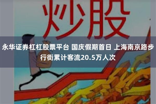 永华证券杠杠股票平台 国庆假期首日 上海南京路步行街累计客流20.5万人次