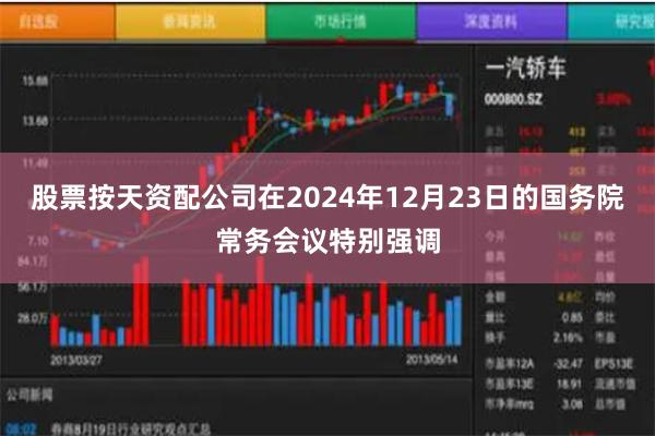 股票按天资配公司在2024年12月23日的国务院常务会议特别强调