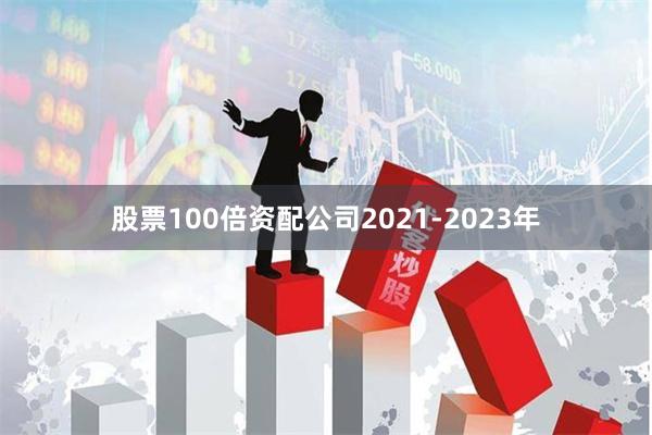 股票100倍资配公司2021-2023年