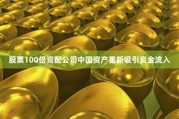 股票100倍资配公司中国资产重新吸引资金流入