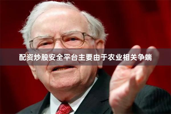 配资炒股安全平台主要由于农业相关争端