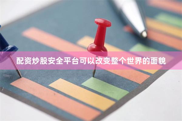 配资炒股安全平台可以改变整个世界的面貌
