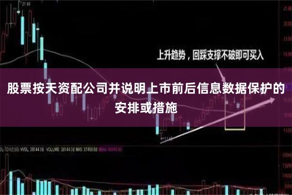 股票按天资配公司并说明上市前后信息数据保护的安排或措施