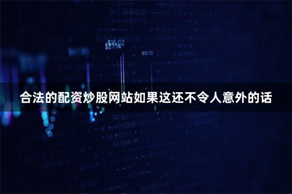 合法的配资炒股网站如果这还不令人意外的话