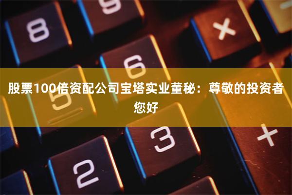 股票100倍资配公司宝塔实业董秘：尊敬的投资者您好