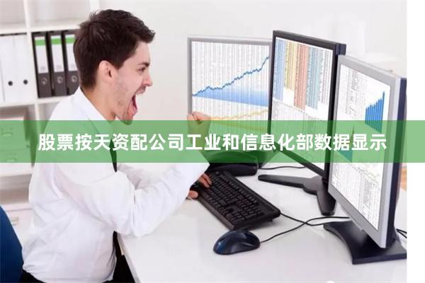 股票按天资配公司工业和信息化部数据显示