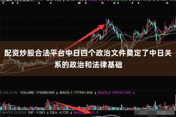 配资炒股合法平台中日四个政治文件奠定了中日关系的政治和法律基础